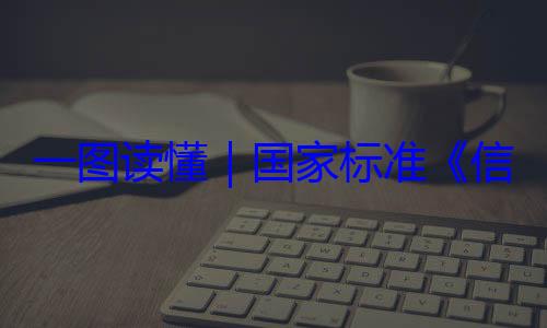 术 网络安信息安全技一图读懂要求国家标准全服务能力