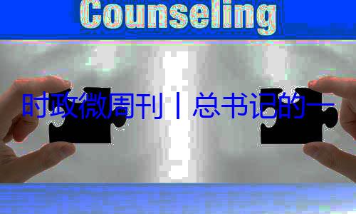 18日8时政微周刊一周8月月24日丨总书记的
